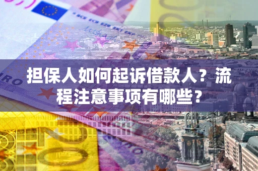 北京担保人如何起诉借款人？流程注意事项有哪些？