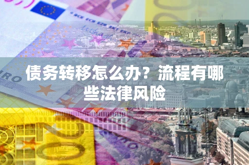 北京债务转移怎么办？流程有哪些法律风险