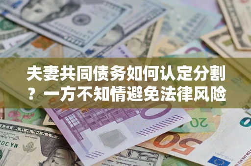 北京夫妻共同债务如何认定分割？一方不知情避免法律风险必看！