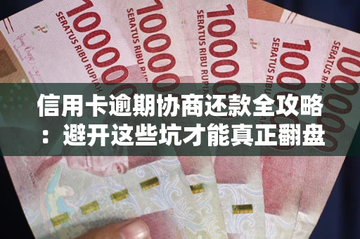 北京信用卡逾期协商还款全攻略：避开这些坑才能真正翻盘