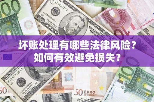 北京坏账处理有哪些法律风险？如何有效避免损失？