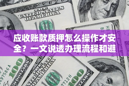 北京应收账款质押怎么操作才安全？一文说透办理流程和避险绝招